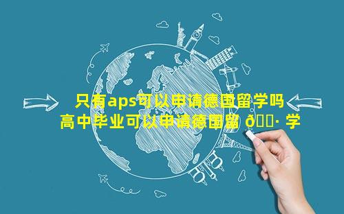 只有aps可以申请德国留学吗 高中毕业可以申请德国留 🌷 学吗 🪴